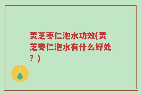 灵芝枣仁泡水功效(灵芝枣仁泡水有什么好处？)-第1张图片-超越
