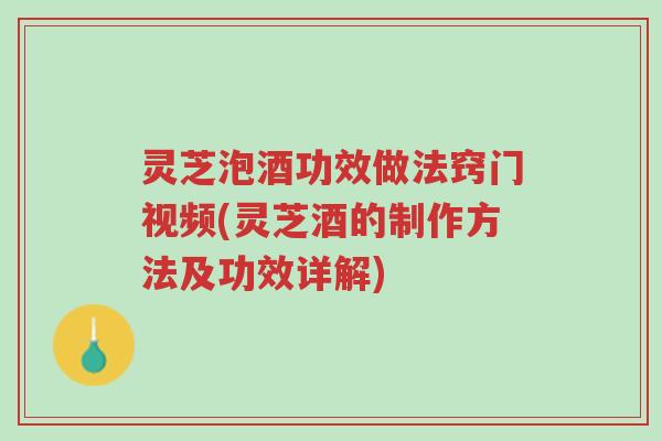 灵芝泡酒功效做法窍门视频(灵芝酒的制作方法及功效详解)-第1张图片-超越