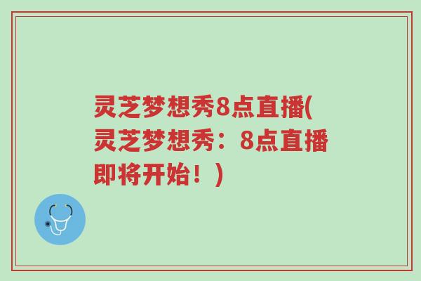 灵芝梦想秀8点直播(灵芝梦想秀:8点直播即将开始!)-第1张图片-超越 灵芝梦想秀8点直播(灵芝梦想秀:8点直播即将开始!)-第1张图片-超越