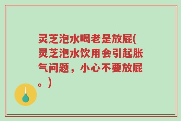 灵芝泡水喝老是放屁(灵芝泡水饮用会引起胀气问题,小心不要放屁。)-第1张图片-超越 灵芝泡水喝老是放屁(灵芝泡水饮用会引起胀气问题,小心不要放屁。)-第1张图片-超越