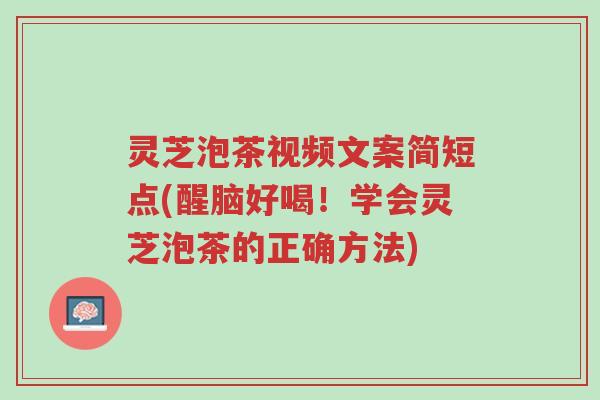 灵芝泡茶视频文案简短点(醒脑好喝!学会灵芝泡茶的正确方法)-第1张图片-超越 灵芝泡茶视频文案简短点(醒脑好喝!学会灵芝泡茶的正确方法)-第1张图片-超越