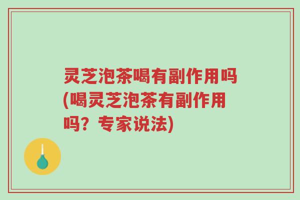灵芝泡茶喝有副作用吗(喝灵芝泡茶有副作用吗？专家说法)-第1张图片-超越