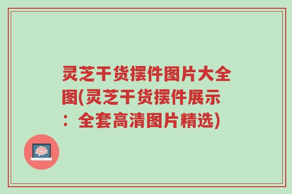 灵芝干货摆件图片大全图(灵芝干货摆件展示:全套高清图片精选)-第1张图片-超越 灵芝干货摆件图片大全图(灵芝干货摆件展示:全套高清图片精选)-第1张图片-超越