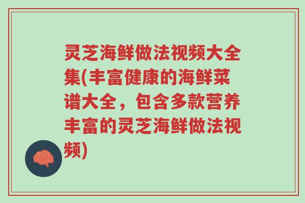 灵芝海鲜做法视频大全集(丰富健康的海鲜菜谱大全，包含多款营养丰富的灵芝海鲜做法视频)-第1张图片-超越