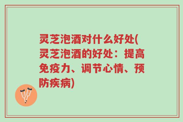 灵芝泡酒对什么好处(灵芝泡酒的好处:提高免疫力、调节心情、预防疾病)-第1张图片-超越 灵芝泡酒对什么好处(灵芝泡酒的好处:提高免疫力、调节心情、预防疾病)-第1张图片-超越
