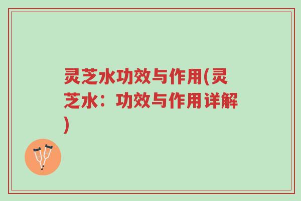 灵芝水功效与作用(灵芝水：功效与作用详解)-第1张图片-超越