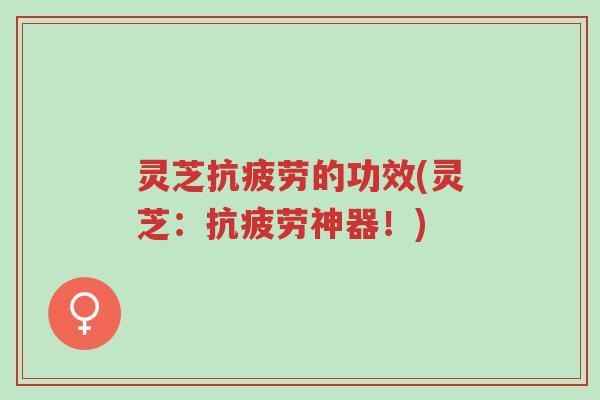 灵芝抗疲劳的功效(灵芝:抗疲劳神器!)-第1张图片-超越 灵芝抗疲劳的功效(灵芝:抗疲劳神器!)-第1张图片-超越
