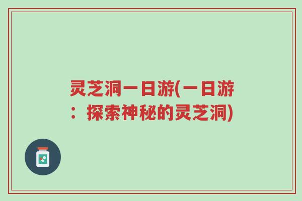 灵芝洞一日游(一日游：探索神秘的灵芝洞)-第1张图片-超越