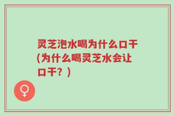 灵芝泡水喝为什么口干(为什么喝灵芝水会让口干？)-第1张图片-超越