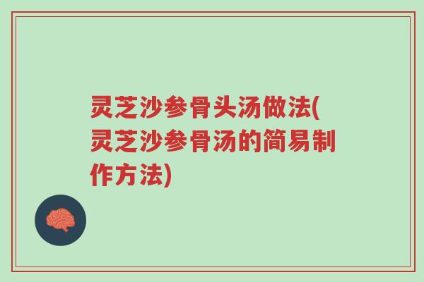 灵芝沙参骨头汤做法(灵芝沙参骨汤的简易制作方法)-第1张图片-超越