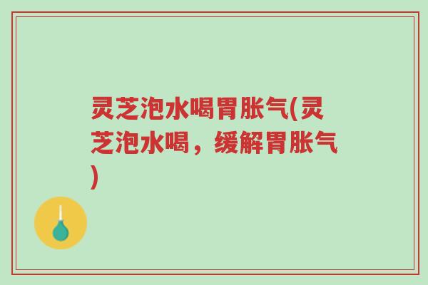 灵芝泡水喝胃胀气(灵芝泡水喝,缓解胃胀气)-第1张图片-超越 灵芝泡水喝胃胀气(灵芝泡水喝,缓解胃胀气)-第1张图片-超越