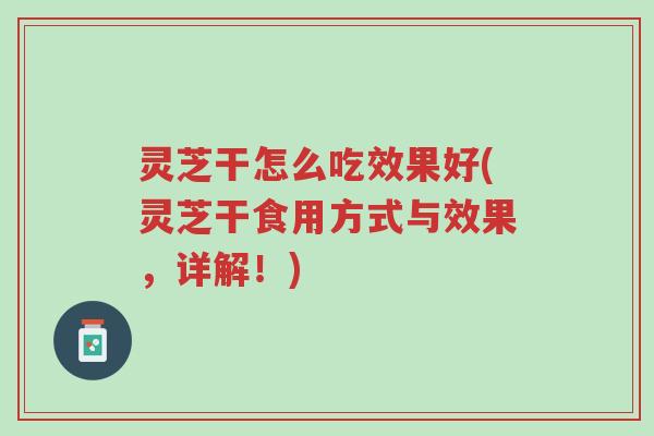 灵芝干怎么吃效果好(灵芝干食用方式与效果,详解!)-第1张图片-超越 灵芝干怎么吃效果好(灵芝干食用方式与效果,详解!)-第1张图片-超越