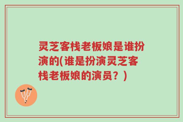 灵芝客栈老板娘是谁扮演的(谁是扮演灵芝客栈老板娘的演员?)-第1张图片-超越 灵芝客栈老板娘是谁扮演的(谁是扮演灵芝客栈老板娘的演员?)-第1张图片-超越