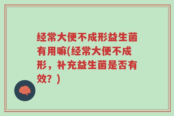 经常大便不成形益生菌有用嘛(经常大便不成形,补充益生菌是否有效?)-第1张图片-超越 经常大便不成形益生菌有用嘛(经常大便不成形,补充益生菌是否有效?)-第1张图片-超越