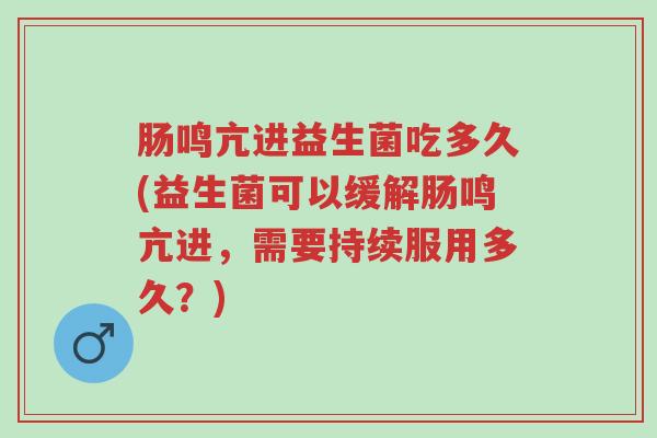 肠鸣亢进益生菌吃多久(益生菌可以缓解肠鸣亢进,需要持续服用多久?)-第1张图片-超越 肠鸣亢进益生菌吃多久(益生菌可以缓解肠鸣亢进,需要持续服用多久?)-第1张图片-超越