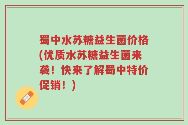 蜀中水苏糖益生菌价格(优质水苏糖益生菌来袭！快来了解蜀中特价促销！)-第1张图片-超越