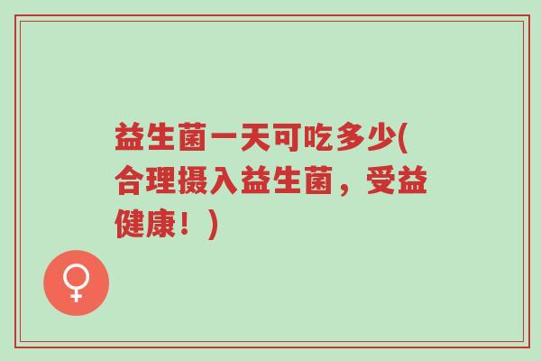 益生菌一天可吃多少(合理摄入益生菌，受益健康！)-第1张图片-超越