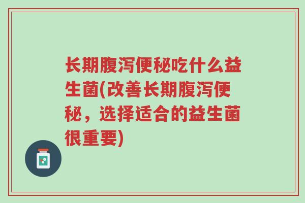 长期腹泻便秘吃什么益生菌(改善长期腹泻便秘,选择适合的益生菌很重要)-第1张图片-超越 长期腹泻便秘吃什么益生菌(改善长期腹泻便秘,选择适合的益生菌很重要)-第1张图片-超越
