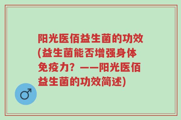 阳光医佰益生菌的功效(益生菌能否增强身体免疫力?——阳光医佰益生菌的功效简述)-第1张图片-超越 阳光医佰益生菌的功效(益生菌能否增强身体免疫力?——阳光医佰益生菌的功效简述)-第1张图片-超越