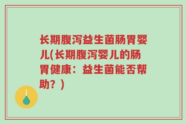 长期腹泻益生菌肠胃婴儿(长期腹泻婴儿的肠胃健康:益生菌能否帮助?)-第1张图片-超越 长期腹泻益生菌肠胃婴儿(长期腹泻婴儿的肠胃健康:益生菌能否帮助?)-第1张图片-超越