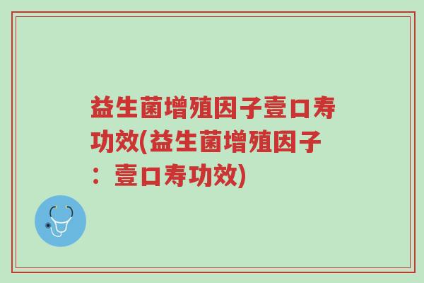 益生菌增殖因子壹口寿功效(益生菌增殖因子：壹口寿功效)-第1张图片-超越