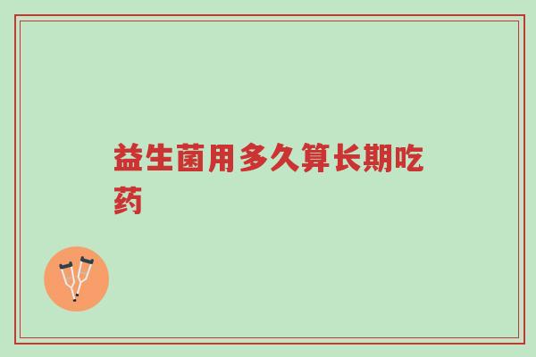益生菌用多久算长期吃药-第1张图片-超越