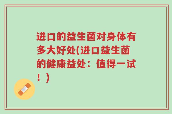 进口的益生菌对身体有多大好处(进口益生菌的健康益处:值得一试!)-第1张图片-超越 进口的益生菌对身体有多大好处(进口益生菌的健康益处:值得一试!)-第1张图片-超越