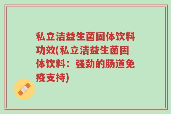 私立洁益生菌固体饮料功效(私立洁益生菌固体饮料:强劲的肠道免疫支持)-第1张图片-超越 私立洁益生菌固体饮料功效(私立洁益生菌固体饮料:强劲的肠道免疫支持)-第1张图片-超越
