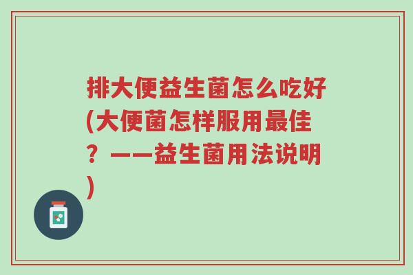 排大便益生菌怎么吃好(大便菌怎样服用最佳？——益生菌用法说明)-第1张图片-超越