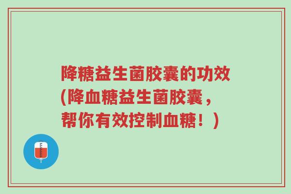 降糖益生菌胶囊的功效(降血糖益生菌胶囊,帮你有效控制血糖!)-第1张图片-超越 降糖益生菌胶囊的功效(降血糖益生菌胶囊,帮你有效控制血糖!)-第1张图片-超越