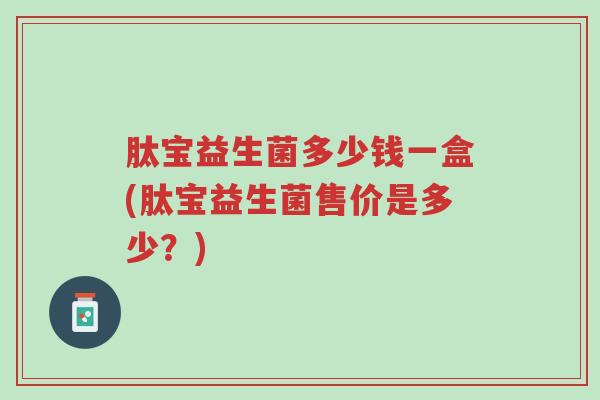 肽宝益生菌多少钱一盒(肽宝益生菌售价是多少?)-第1张图片-超越 肽宝益生菌多少钱一盒(肽宝益生菌售价是多少?)-第1张图片-超越