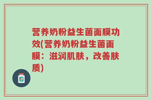 营养奶粉益生菌面膜功效(营养奶粉益生菌面膜:滋润肌肤,改善肤质)-第1张图片-超越 营养奶粉益生菌面膜功效(营养奶粉益生菌面膜:滋润肌肤,改善肤质)-第1张图片-超越
