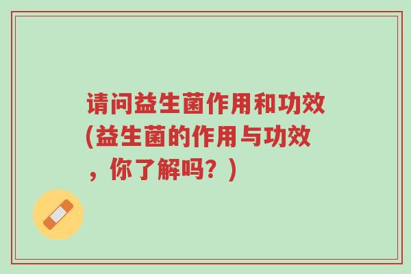 请问益生菌作用和功效(益生菌的作用与功效,你了解吗?)-第1张图片-超越 请问益生菌作用和功效(益生菌的作用与功效,你了解吗?)-第1张图片-超越