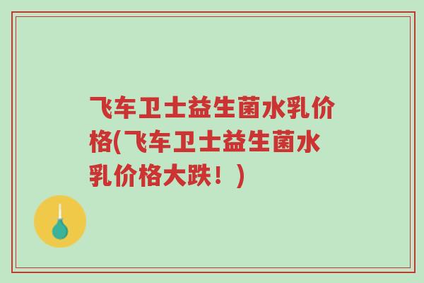 飞车卫士益生菌水乳价格(飞车卫士益生菌水乳价格大跌！)-第1张图片-超越