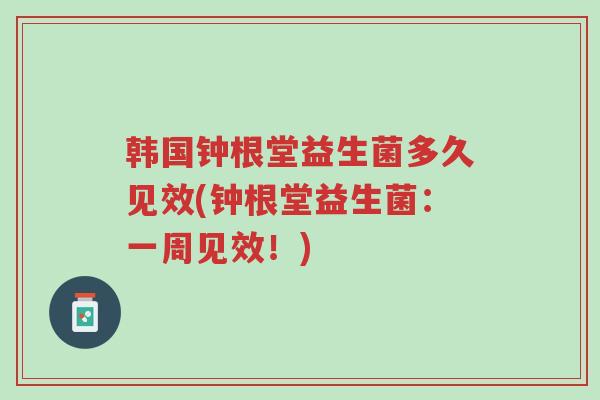 韩国钟根堂益生菌多久见效(钟根堂益生菌：一周见效！)-第1张图片-超越