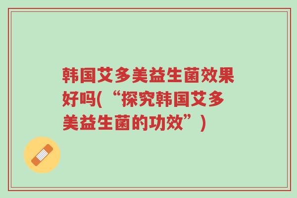 韩国艾多美益生菌效果好吗(“探究韩国艾多美益生菌的功效”)-第1张图片-超越 韩国艾多美益生菌效果好吗(“探究韩国艾多美益生菌的功效”)-第1张图片-超越