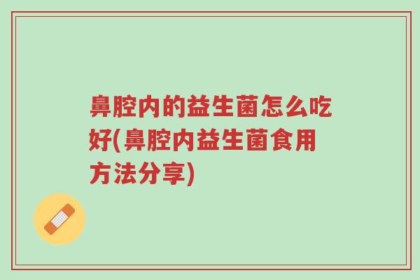 鼻腔内的益生菌怎么吃好(鼻腔内益生菌食用方法分享)-第1张图片-超越