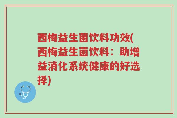 西梅益生菌饮料功效(西梅益生菌饮料：助增益消化系统健康的好选择)-第1张图片-超越