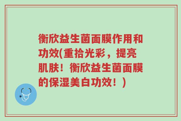 衡欣益生菌面膜作用和功效(重拾光彩,提亮肌肤!衡欣益生菌面膜的保湿美白功效!)-第1张图片-超越 衡欣益生菌面膜作用和功效(重拾光彩,提亮肌肤!衡欣益生菌面膜的保湿美白功效!)-第1张图片-超越