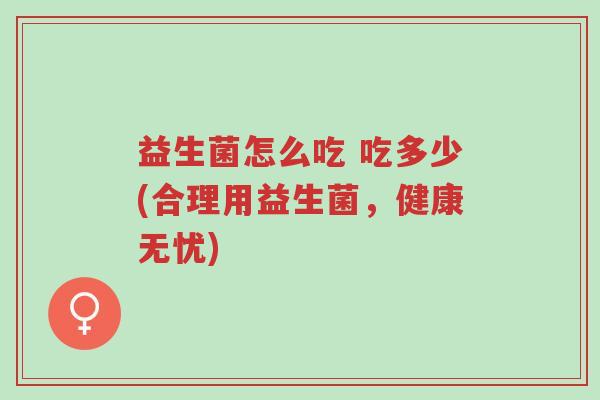 益生菌怎么吃 吃多少(合理用益生菌,健康无忧)-第1张图片-超越 益生菌怎么吃 吃多少(合理用益生菌,健康无忧)-第1张图片-超越