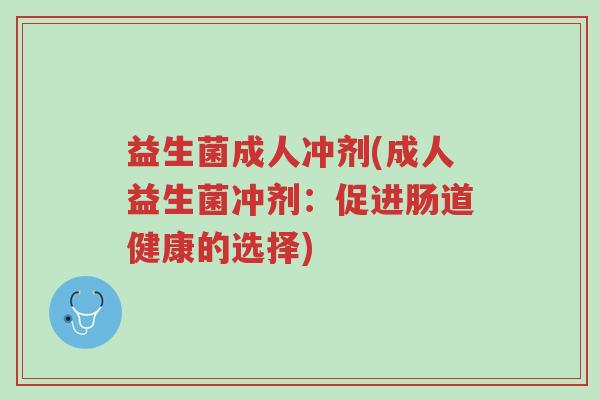益生菌成人冲剂(成人益生菌冲剂:促进肠道健康的选择)-第1张图片-超越 益生菌成人冲剂(成人益生菌冲剂:促进肠道健康的选择)-第1张图片-超越