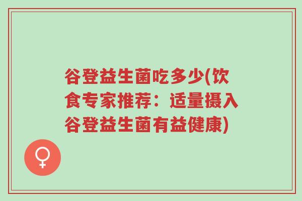 谷登益生菌吃多少(饮食专家推荐:适量摄入谷登益生菌有益健康)-第1张图片-超越 谷登益生菌吃多少(饮食专家推荐:适量摄入谷登益生菌有益健康)-第1张图片-超越
