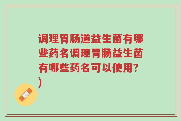 调理胃肠道益生菌有哪些药名调理胃肠益生菌有哪些药名可以使用?)-第1张图片-超越 调理胃肠道益生菌有哪些药名调理胃肠益生菌有哪些药名可以使用?)-第1张图片-超越