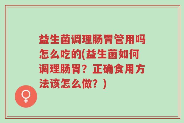 益生菌调理肠胃管用吗怎么吃的(益生菌如何调理肠胃?正确食用方法该怎么做?)-第1张图片-超越 益生菌调理肠胃管用吗怎么吃的(益生菌如何调理肠胃?正确食用方法该怎么做?)-第1张图片-超越