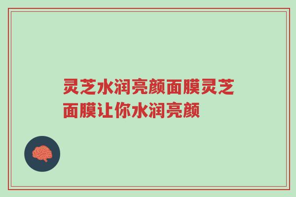 灵芝水润亮颜面膜灵芝面膜让你水润亮颜-第1张图片-超越