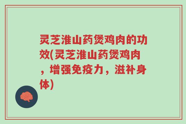 灵芝淮山药煲鸡肉的功效(灵芝淮山药煲鸡肉,增强免疫力,滋补身体)-第1张图片-超越 灵芝淮山药煲鸡肉的功效(灵芝淮山药煲鸡肉,增强免疫力,滋补身体)-第1张图片-超越
