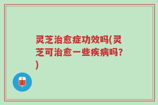 灵芝治愈症功效吗(灵芝可治愈一些疾病吗?)-第1张图片-超越 灵芝治愈症功效吗(灵芝可治愈一些疾病吗?)-第1张图片-超越