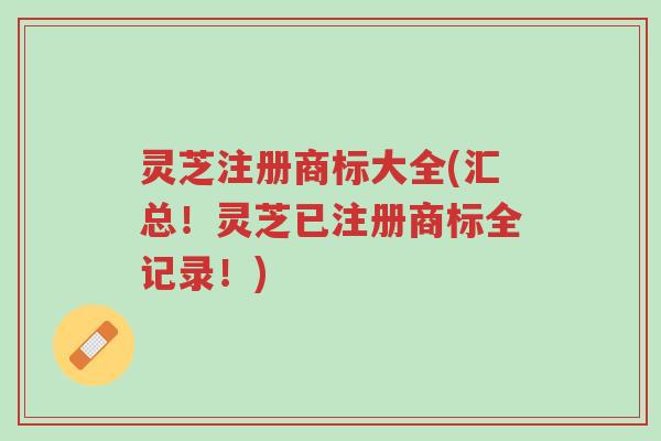 灵芝注册商标大全(汇总!灵芝已注册商标全记录!)-第1张图片-超越 灵芝注册商标大全(汇总!灵芝已注册商标全记录!)-第1张图片-超越