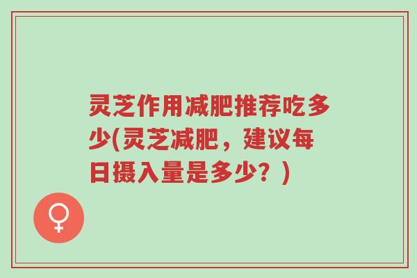 灵芝作用减肥推荐吃多少(灵芝减肥,建议每日摄入量是多少?)-第1张图片-超越 灵芝作用减肥推荐吃多少(灵芝减肥,建议每日摄入量是多少?)-第1张图片-超越