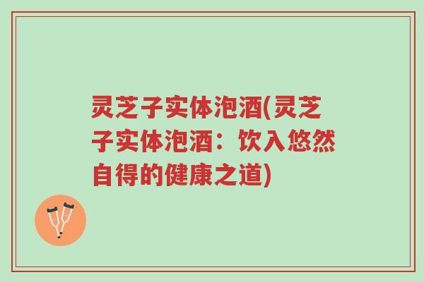 灵芝子实体泡酒(灵芝子实体泡酒:饮入悠然自得的健康之道)-第1张图片-超越 灵芝子实体泡酒(灵芝子实体泡酒:饮入悠然自得的健康之道)-第1张图片-超越